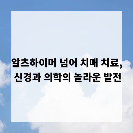 알츠하이머 넘어 치매 치료, 신경과 의학의 놀라운 발전