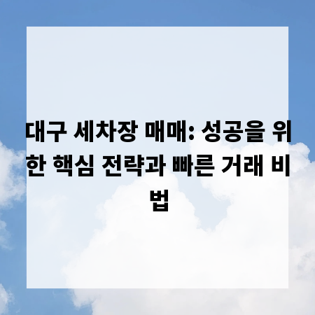 대구 세차장 매매: 성공을 위한 핵심 전략과 빠른 거래 비법