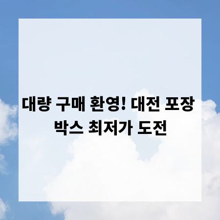 대량 구매 환영! 대전 포장 박스 최저가 도전