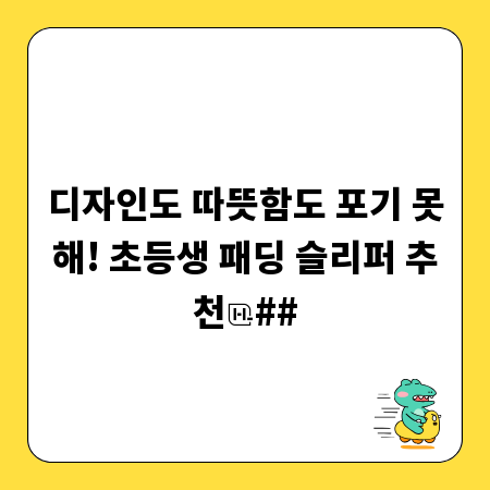 디자인도 따뜻함도 포기 못해! 초등생 패딩 슬리퍼 추천
##