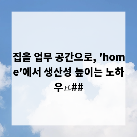 집을 업무 공간으로, 'home'에서 생산성 높이는 노하우
##
