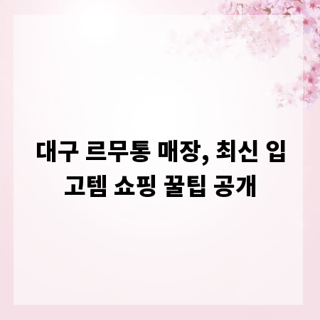 대구 르무통 매장, 최신 입고템 쇼핑 꿀팁 공개