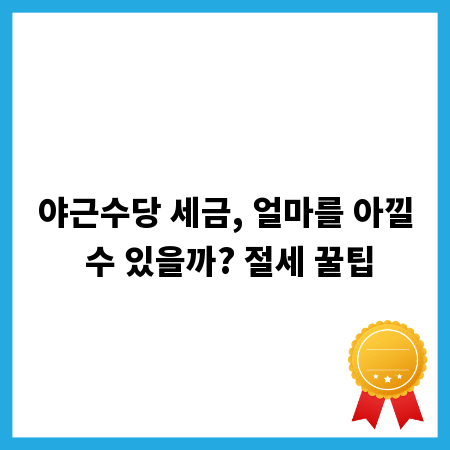 야근수당 세금, 얼마를 아낄 수 있을까? 절세 꿀팁