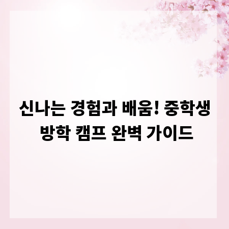 신나는 경험과 배움! 중학생 방학 캠프 완벽 가이드