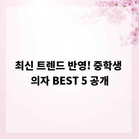 최신 트렌드 반영! 중학생 의자 BEST 5 공개
