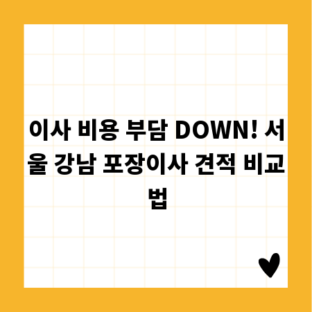 이사 비용 부담 DOWN! 서울 강남 포장이사 견적 비교법