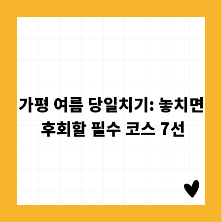 가평 여름 당일치기: 놓치면 후회할 필수 코스 7선