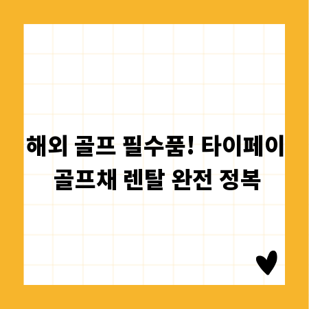 해외 골프 필수품! 타이페이 골프채 렌탈 완전 정복