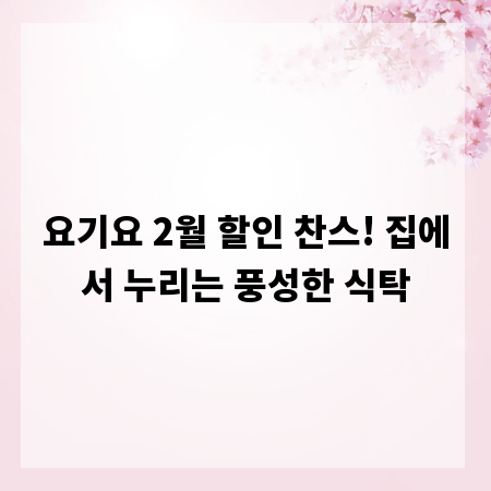 요기요 2월 할인 찬스! 집에서 누리는 풍성한 식탁