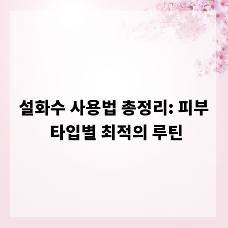 설화수 사용법 총정리: 피부 타입별 최적의 루틴