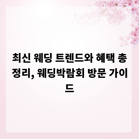 최신 웨딩 트렌드와 혜택 총정리, 웨딩박람회 방문 가이드