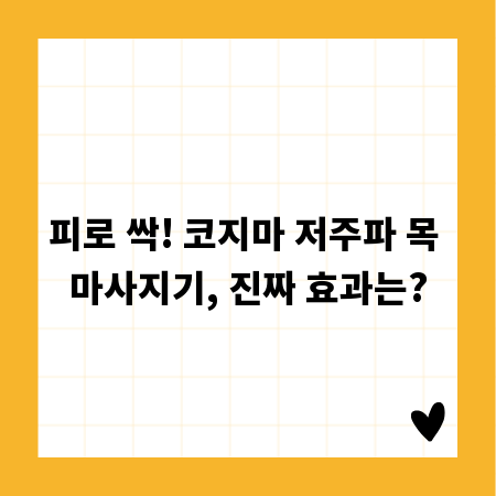 피로 싹! 코지마 저주파 목 마사지기, 진짜 효과는?