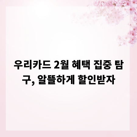 우리카드 2월 혜택 집중 탐구, 알뜰하게 할인받자