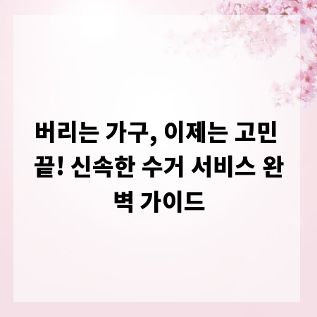 버리는 가구, 이제는 고민 끝! 신속한 수거 서비스 완벽 가이드