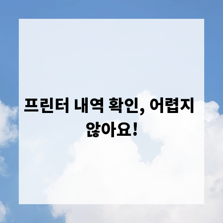 프린터 내역 확인, 어렵지 않아요!
