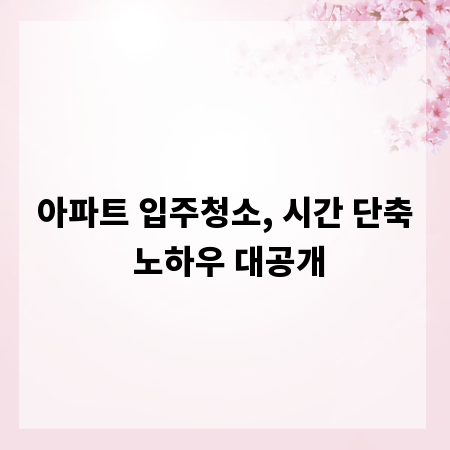 아파트 입주청소, 시간 단축 노하우 대공개