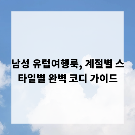 남성 유럽여행룩, 계절별 스타일별 완벽 코디 가이드