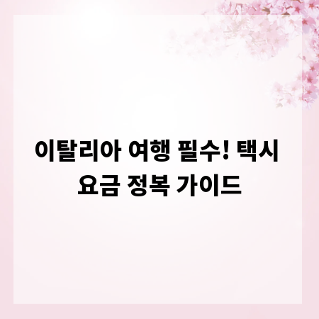 이탈리아 여행 필수! 택시 요금 정복 가이드