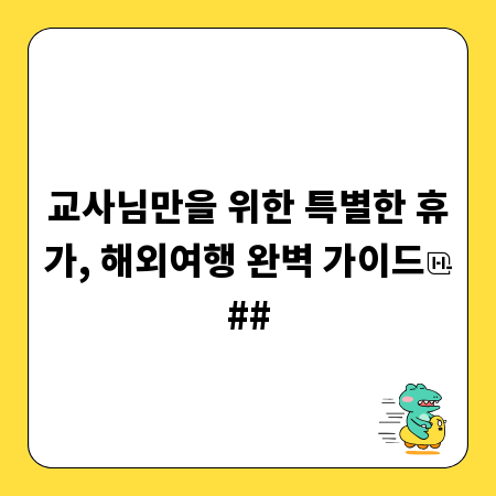 교사님만을 위한 특별한 휴가, 해외여행 완벽 가이드
##