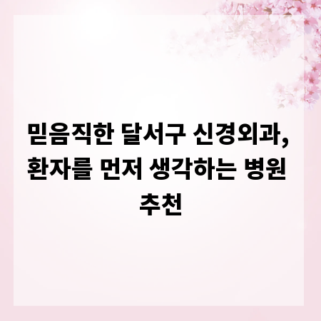 믿음직한 달서구 신경외과, 환자를 먼저 생각하는 병원 추천