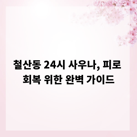 철산동 24시 사우나, 피로 회복 위한 완벽 가이드