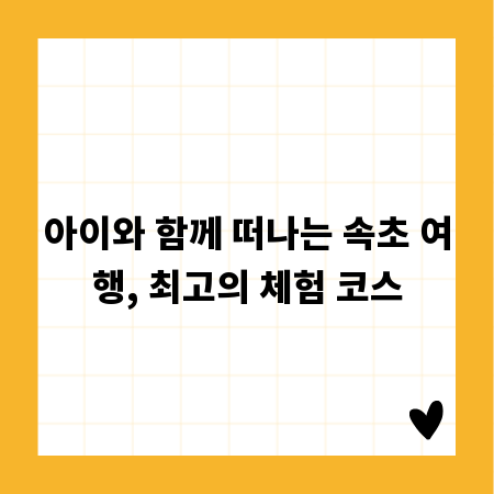 아이와 함께 떠나는 속초 여행, 최고의 체험 코스