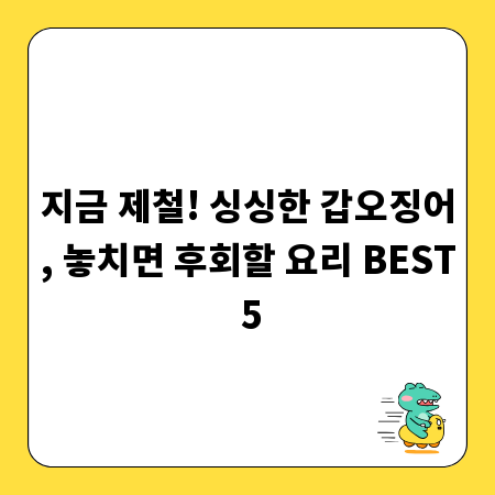 지금 제철! 싱싱한 갑오징어, 놓치면 후회할 요리 BEST 5