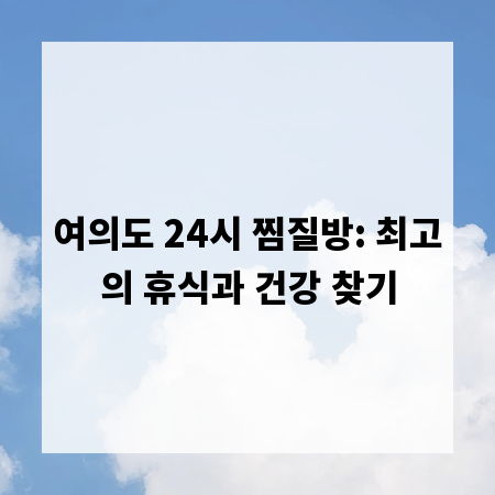 여의도 24시 찜질방: 최고의 휴식과 건강 찾기