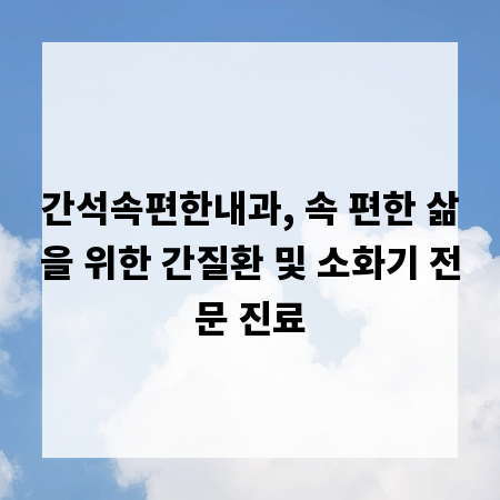 간석속편한내과, 속 편한 삶을 위한 간질환 및 소화기 전문 진료