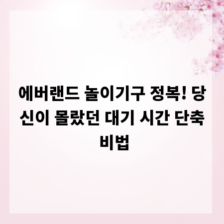 에버랜드 놀이기구 정복! 당신이 몰랐던 대기 시간 단축 비법