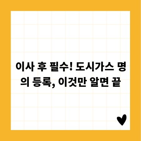 이사 후 필수! 도시가스 명의 등록, 이것만 알면 끝