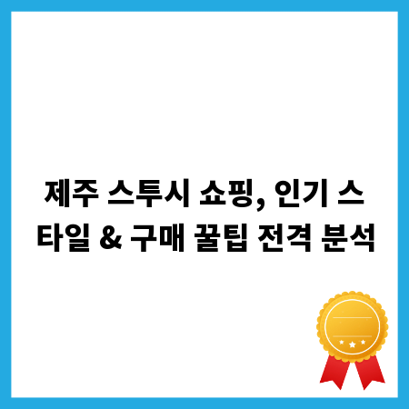 제주 스투시 쇼핑, 인기 스타일 & 구매 꿀팁 전격 분석