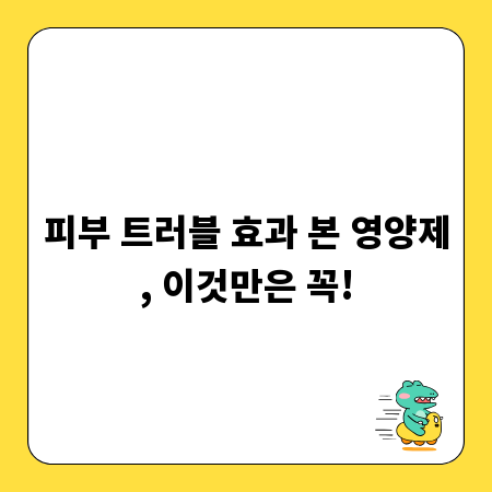 피부 트러블 효과 본 영양제, 이것만은 꼭!