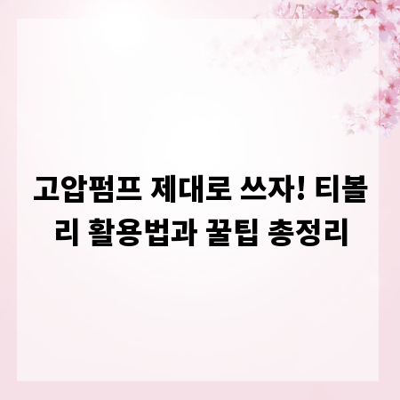 고압펌프 제대로 쓰자! 티볼리 활용법과 꿀팁 총정리