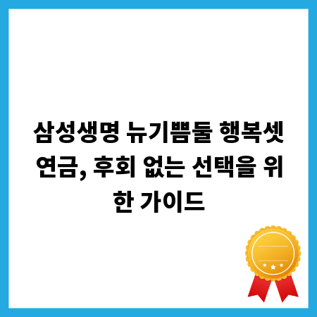 삼성생명 뉴기쁨둘 행복셋연금, 후회 없는 선택을 위한 가이드