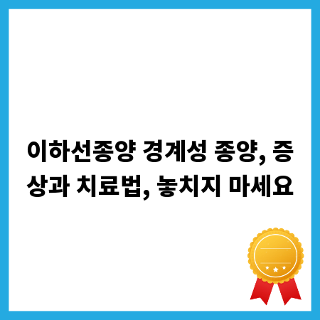 이하선종양 경계성 종양, 증상과 치료법, 놓치지 마세요