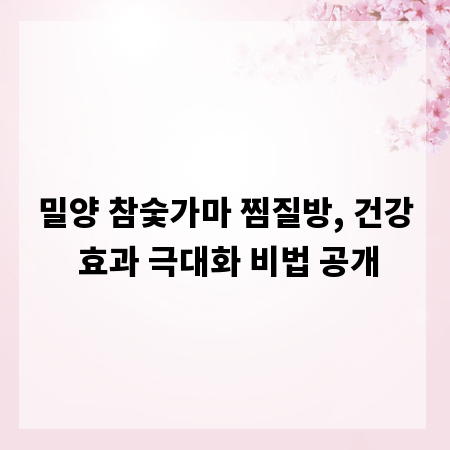 밀양 참숯가마 찜질방, 건강 효과 극대화 비법 공개