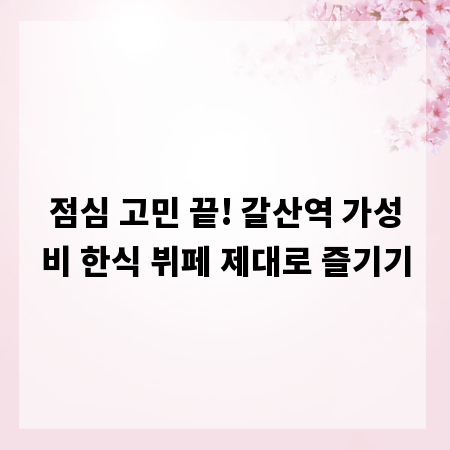 점심 고민 끝! 갈산역 가성비 한식 뷔페 제대로 즐기기