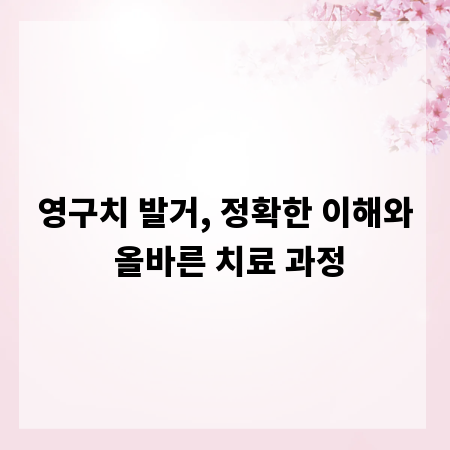 영구치 발거, 정확한 이해와 올바른 치료 과정