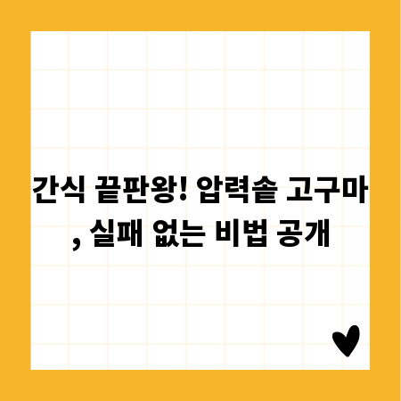 간식 끝판왕! 압력솥 고구마, 실패 없는 비법 공개
