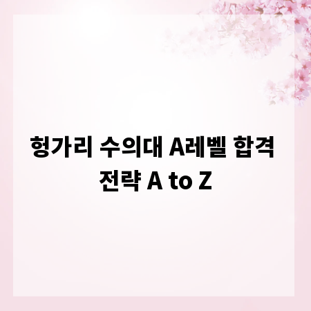 헝가리 수의대 A레벨 합격 전략 A to Z