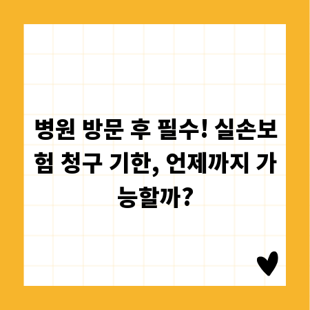 병원 방문 후 필수! 실손보험 청구 기한, 언제까지 가능할까?