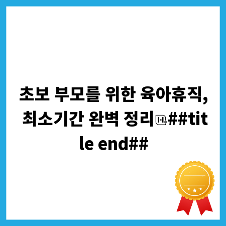 초보 부모를 위한 육아휴직, 최소기간 완벽 정리
##title end##