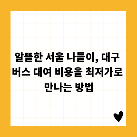 알뜰한 서울 나들이, 대구 버스 대여 비용을 최저가로 만나는 방법