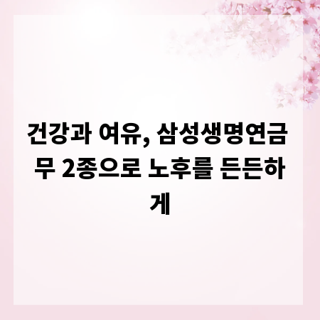 건강과 여유, 삼성생명연금 무 2종으로 노후를 든든하게