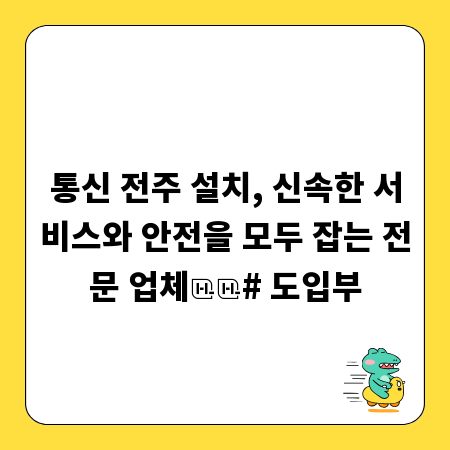 통신 전주 설치, 신속한 서비스와 안전을 모두 잡는 전문 업체

# 도입부