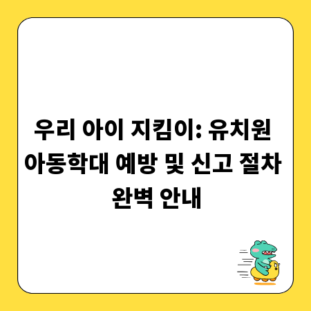 우리 아이 지킴이: 유치원 아동학대 예방 및 신고 절차 완벽 안내