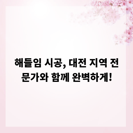 해들임 시공, 대전 지역 전문가와 함께 완벽하게!