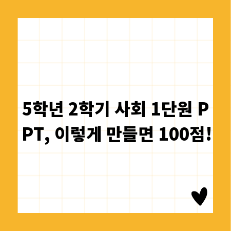5학년 2학기 사회 1단원 PPT, 이렇게 만들면 100점!