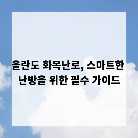 올란도 화목난로, 스마트한 난방을 위한 필수 가이드